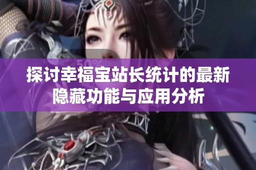 探讨幸福宝站长统计的最新隐藏功能与应用分析