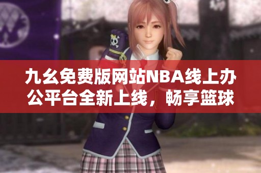 九幺免费版网站NBA线上办公平台全新上线，畅享篮球激情