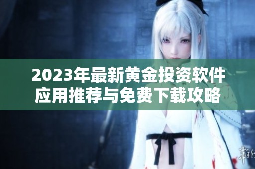 2023年最新黄金投资软件应用推荐与免费下载攻略