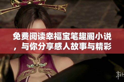 免费阅读幸福宝笔趣阁小说，与你分享感人故事与精彩情节