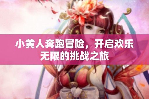 小黄人奔跑冒险，开启欢乐无限的挑战之旅