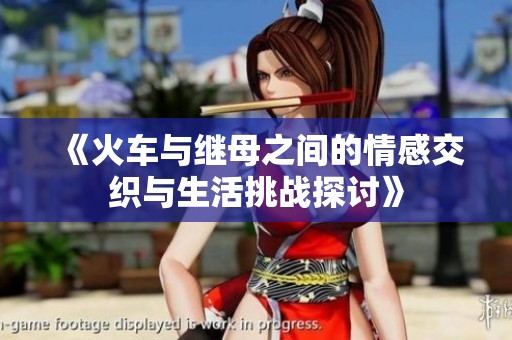 《火车与继母之间的情感交织与生活挑战探讨》
