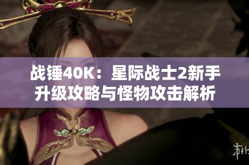 战锤40K：星际战士2新手升级攻略与怪物攻击解析
