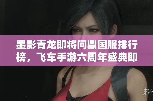墨影青龙即将问鼎国服排行榜，飞车手游六周年盛典即将来临