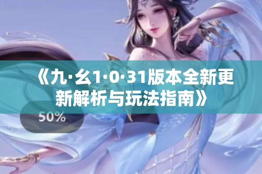 《九·幺1·0·31版本全新更新解析与玩法指南》