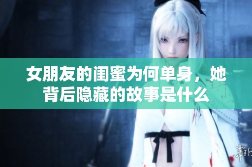 女朋友的闺蜜为何单身，她背后隐藏的故事是什么