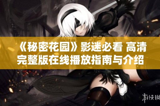 《秘密花园》影迷必看 高清完整版在线播放指南与介绍