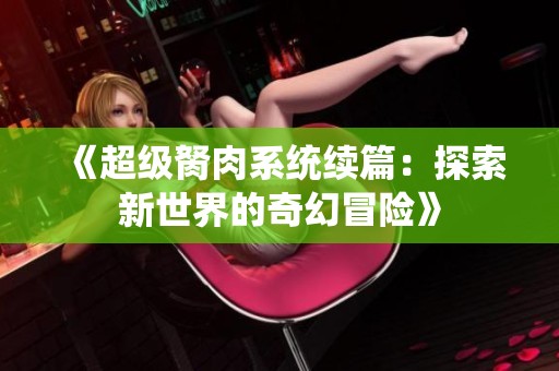 《超级胬肉系统续篇：探索新世界的奇幻冒险》