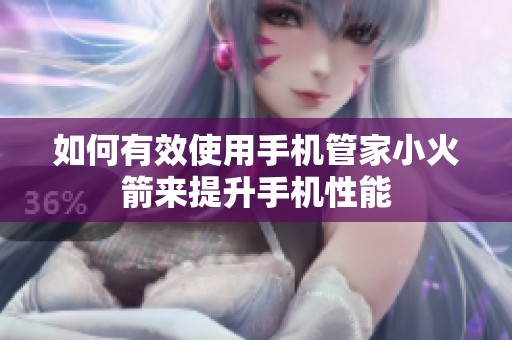 如何有效使用手机管家小火箭来提升手机性能