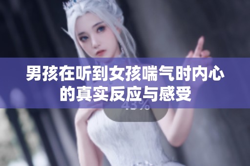 男孩在听到女孩喘气时内心的真实反应与感受