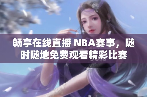 畅享在线直播 NBA赛事，随时随地免费观看精彩比赛