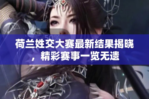 荷兰姓交大赛最新结果揭晓，精彩赛事一览无遗