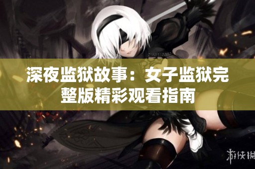 深夜监狱故事：女子监狱完整版精彩观看指南