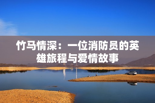 竹马情深：一位消防员的英雄旅程与爱情故事