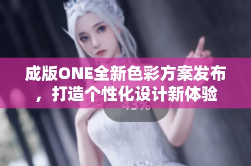 成版ONE全新色彩方案发布，打造个性化设计新体验
