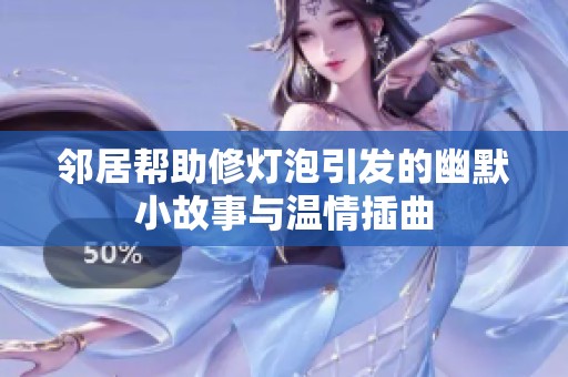 邻居帮助修灯泡引发的幽默小故事与温情插曲