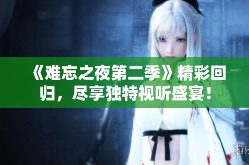《难忘之夜第二季》精彩回归，尽享独特视听盛宴！