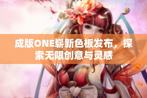 成版ONE崭新色板发布，探索无限创意与灵感