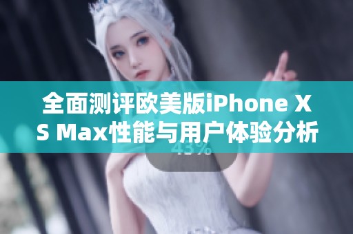 全面测评欧美版iPhone XS Max性能与用户体验分析