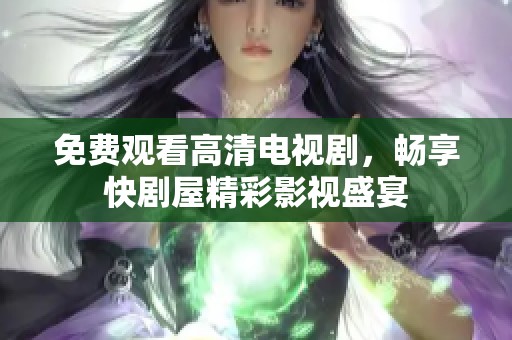 免费观看高清电视剧，畅享快剧屋精彩影视盛宴
