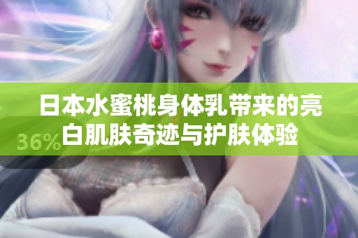 日本水蜜桃身体乳带来的亮白肌肤奇迹与护肤体验