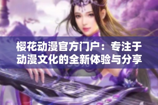樱花动漫官方门户：专注于动漫文化的全新体验与分享