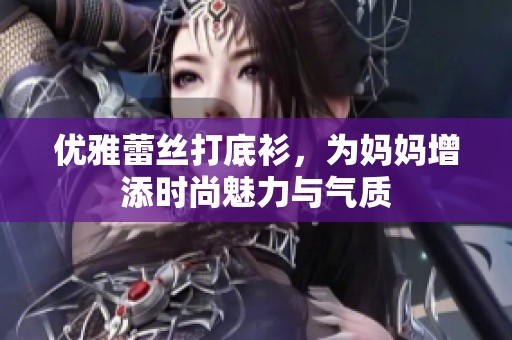 优雅蕾丝打底衫，为妈妈增添时尚魅力与气质
