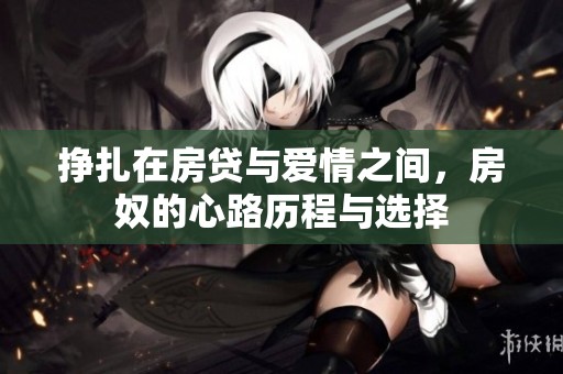挣扎在房贷与爱情之间，房奴的心路历程与选择