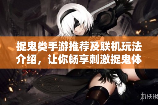 捉鬼类手游推荐及联机玩法介绍，让你畅享刺激捉鬼体验