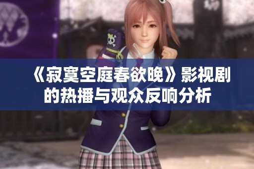 《寂寞空庭春欲晚》影视剧的热播与观众反响分析