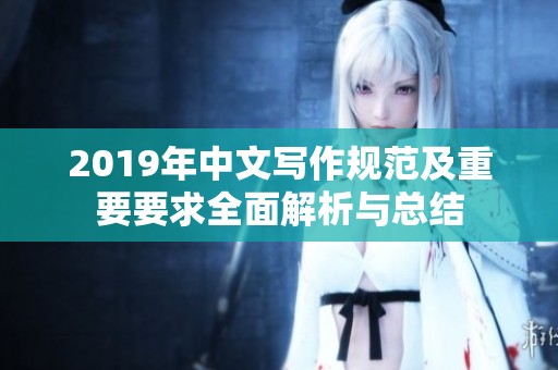 2019年中文写作规范及重要要求全面解析与总结