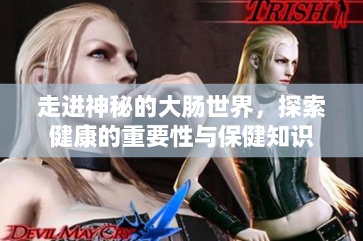 走进神秘的大肠世界，探索健康的重要性与保健知识