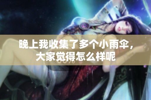 晚上我收集了多个小雨伞，大家觉得怎么样呢