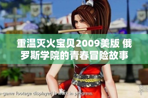重温灭火宝贝2009美版 俄罗斯学院的青春冒险故事