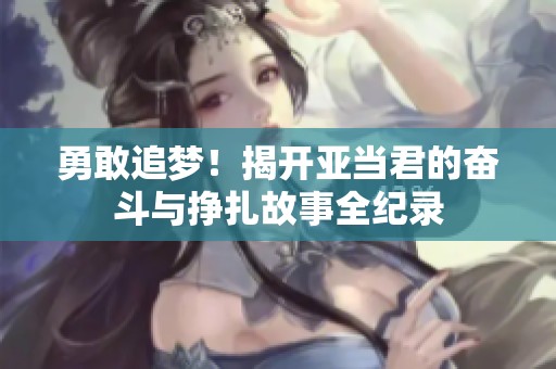 勇敢追梦！揭开亚当君的奋斗与挣扎故事全纪录