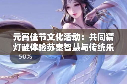 元宵佳节文化活动：共同猜灯谜体验苏秦智慧与传统乐趣