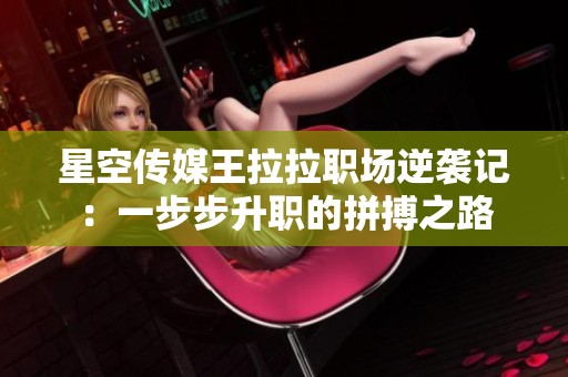 星空传媒王拉拉职场逆袭记：一步步升职的拼搏之路