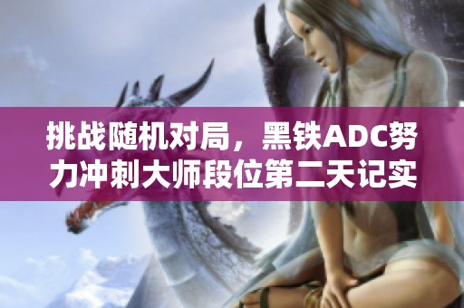 挑战随机对局，黑铁ADC努力冲刺大师段位第二天记实