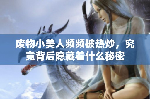 废物小美人频频被热炒，究竟背后隐藏着什么秘密