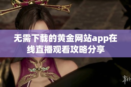 无需下载的黄金网站app在线直播观看攻略分享