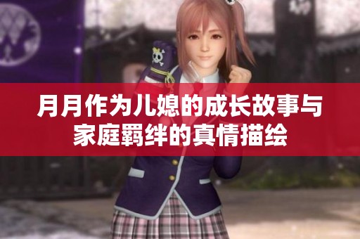 月月作为儿媳的成长故事与家庭羁绊的真情描绘