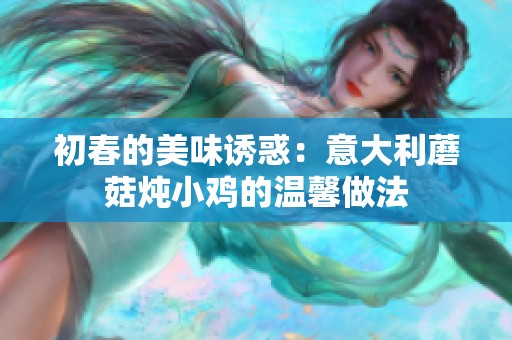 初春的美味诱惑：意大利蘑菇炖小鸡的温馨做法
