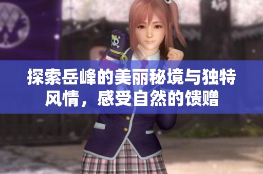 探索岳峰的美丽秘境与独特风情，感受自然的馈赠