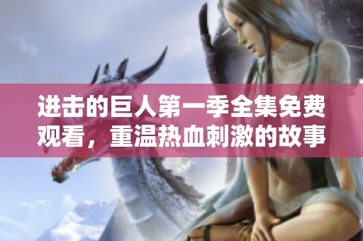 进击的巨人第一季全集免费观看，重温热血刺激的故事