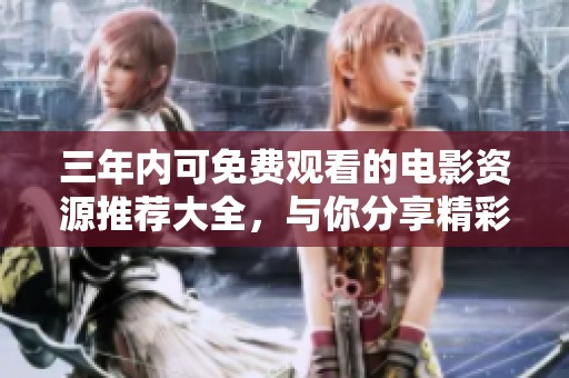 三年内可免费观看的电影资源推荐大全，与你分享精彩影视