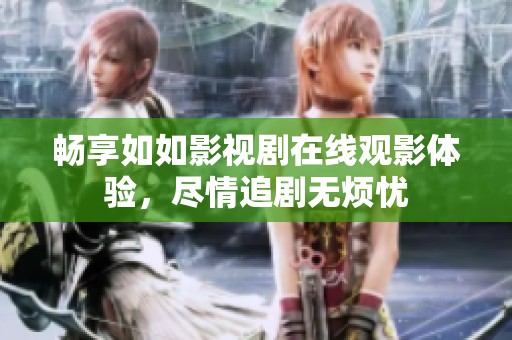 畅享如如影视剧在线观影体验，尽情追剧无烦忧