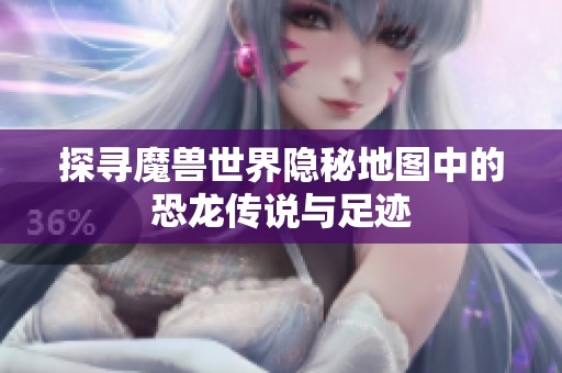 探寻魔兽世界隐秘地图中的恐龙传说与足迹