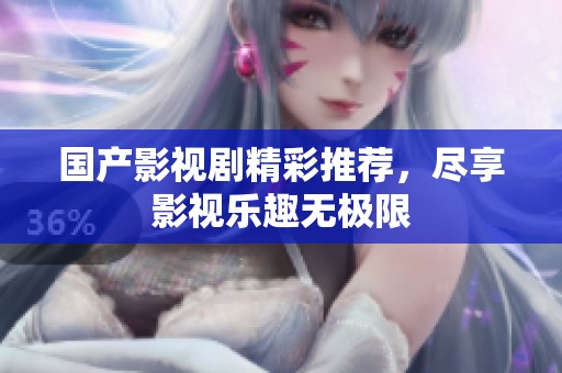 国产影视剧精彩推荐，尽享影视乐趣无极限