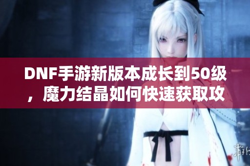 DNF手游新版本成长到50级，魔力结晶如何快速获取攻略