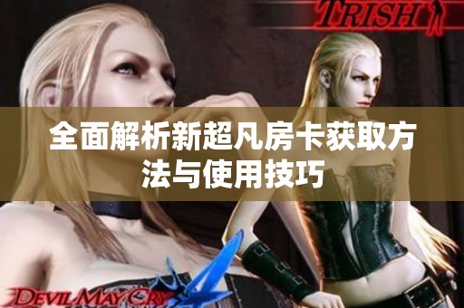 全面解析新超凡房卡获取方法与使用技巧